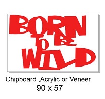 born to be wild  90 x 60 Wood Acrylic Chipboard  any colour